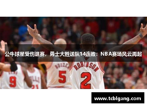 公牛球星受伤退赛，勇士大胜送队14连败：NBA赛场风云再起